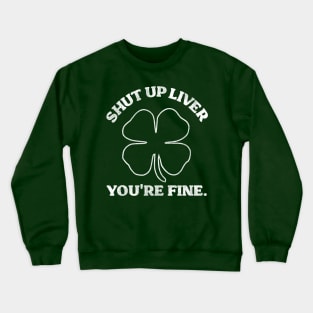 Shut Up Liver You're Fine Shamrock Crewneck Sweatshirt